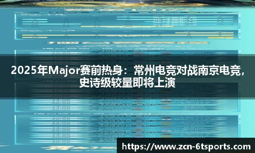 2025年Major赛前热身：常州电竞对战南京电竞，史诗级较量即将上演